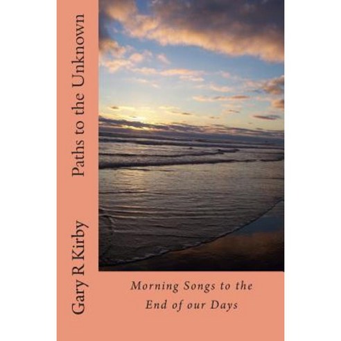 Paths to the Unknown: Morning Songs to the End of Our Days Paperback, Createspace Independent Publishing Platform