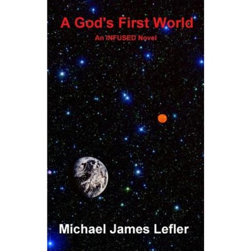 A God''s First World: An Infused Novel Paperback, Createspace Independent Publishing Platform