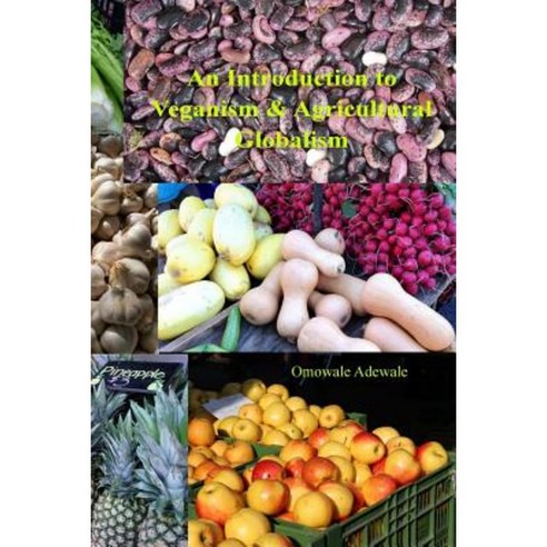 An Introduction to Veganism and Agricultural Globalism Paperback, Createspace Independent Publishing Platform