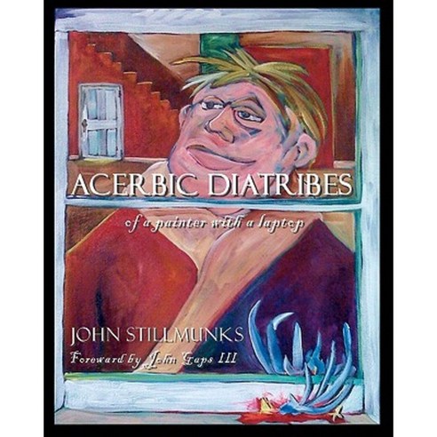 Acerbic Diatribes of a Painter with a Laptop: Selected Writings and Paintings Paperback, Createspace Independent Publishing Platform