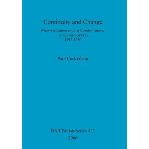 Continuity and Change: Memorialisation and the Cornish Funeral Monument Industry 1497-1660 Paperback, British Archaeological Reports Oxford Ltd