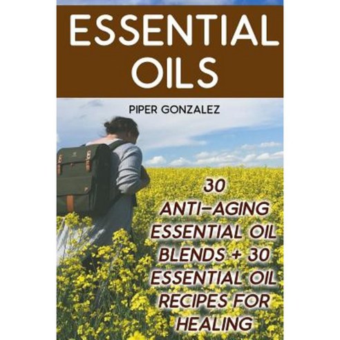 Essential Oils: 30 Anti-Aging Essential Oil Blends + 30 Essential Oil Recipes for Healing Paperback, Createspace Independent Publishing Platform