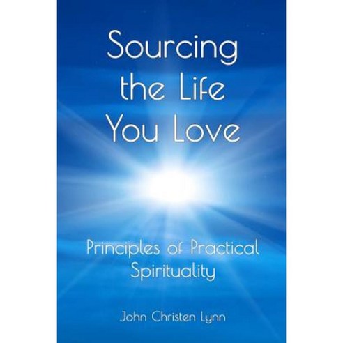 Sourcing the Life You Love: Principles of Practical Spirituality Paperback, Createspace Independent Publishing Platform