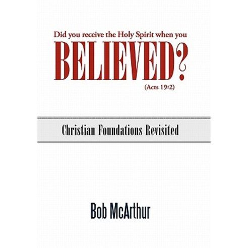 Did You Receive the Holy Spirit When You Believed? (Acts 19: 2): Christian Foundations Revisited Hardcover, WestBow Press