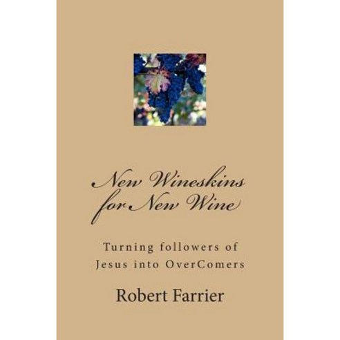 New Wineskins for New Wine: Turning Followers of Jesus -Into Overcomers Paperback, Createspace Independent Publishing Platform