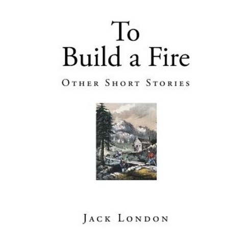 To Build a Fire: Other Short Stories Paperback, Createspace Independent ...