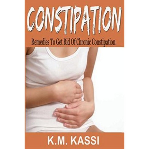 Constipation: Remedies to Get Rid of Chronic Constipation Paperback, Createspace Independent Publishing Platform
