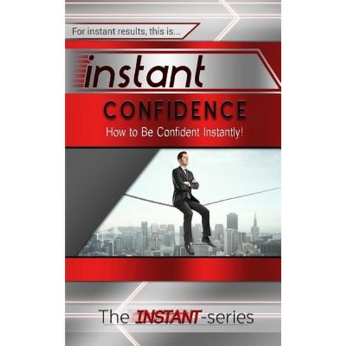 Instant Confidence: How to Be Confident Instantly! Paperback, Createspace Independent Publishing Platform