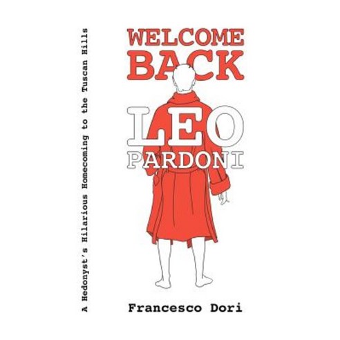 Welcome Back Leo Pardoni: A Hedonist''s Hilarious Homecoming to the Tuscan Hills Paperback, Createspace Independent Publishing Platform