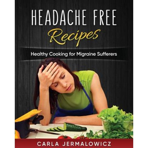Headache Free Recipes: Healthy Cooking for Migraine Sufferers Paperback, Createspace Independent Publishing Platform