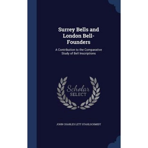 Surrey Bells and London Bell-Founders: A Contribution to the Comparative Study of Bell Inscriptions Hardcover, Sagwan Press