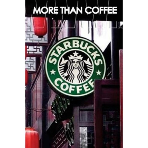 More Than Coffee: The Secrets of Starbucks Success Paperback, Createspace Independent Publishing Platform