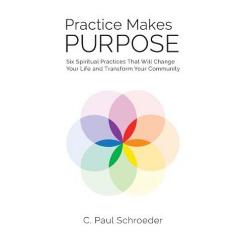 Practice Makes Purpose: Six Spiritual Practices That Will Change Your Life and Transform Your Community Paperback, Hexad Publishing