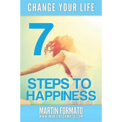 Change Your Life: 7 Steps to Happiness Paperback, Createspace Independent Publishing Platform