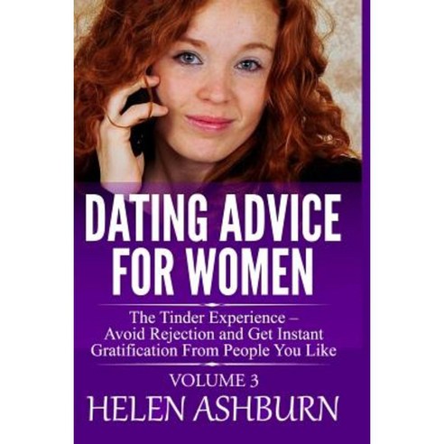 Dating Advice for Women: The Tinder Experience Avoid Rejection and Get Instant Gratification from People You Like Paperback, Createspace