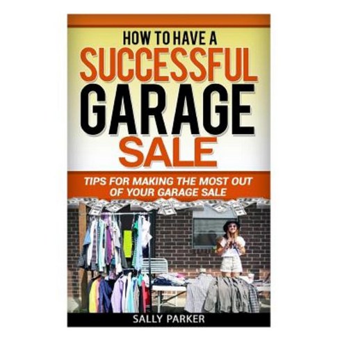 How to Have a Successful Garage Sale: Tips for Making the Most Out of Your Garage Sale Paperback, Createspace Independent Publishing Platform