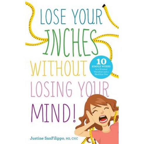 Lose Your Inches Without Losing Your Mind!: 10 Simple Weeks to a Slimmer Waistline and a Healthier You Paperback, River Grove Books