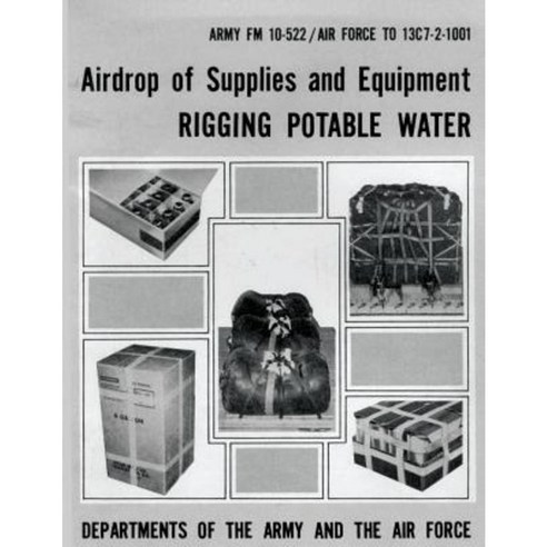 Airdrop of Supplies and Equipment: Rigging Potable Water (FM 10-522 / To 13c7-2-1001) Paperback, Createspace Independent Publishing Platform