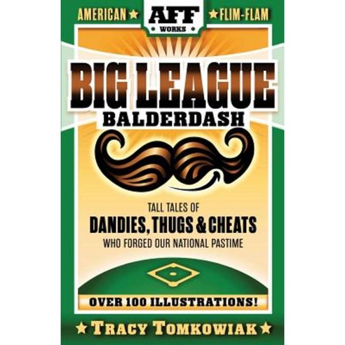 Big League Balderdash: Tall Tales of Dandies Thugs & Cheats Who Forged Our National Pastime Paperback, Createspace