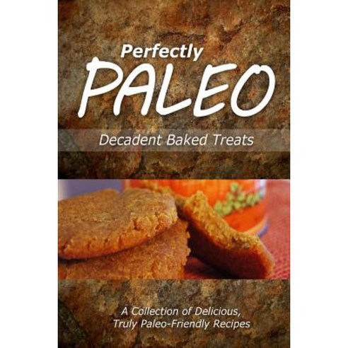 Perfectly Paleo - Decadent Baked Treats: Indulgent Paleo Cooking for the Modern Caveman Paperback, Createspace Independent Publishing Platform