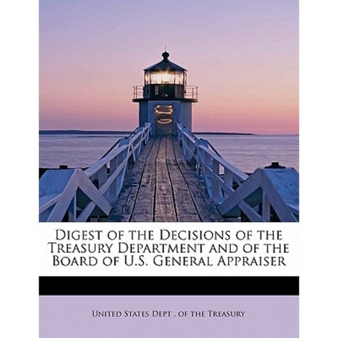 Digest of the Decisions of the Treasury Department and of the Board of U.S. General Appraiser Paperback, BiblioLife