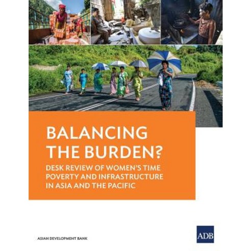 Balancing the Burden? Desk Review of Women''s Time Poverty and Infrastructure in Asia and the Pacific Paperback, Asian Development Bank