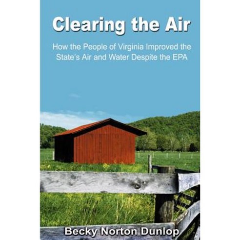 Clearing the Air: How the People of Virginia Improved the State''s Air and Water Despite the EPA Paperback, Heritage Foundation