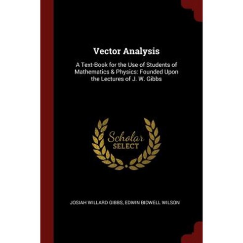 Vector Analysis: A Text-Book for the Use of Students of Mathematics & Physics: Founded Upon the Lectures of J. W. Gibbs Paperback, Andesite Press