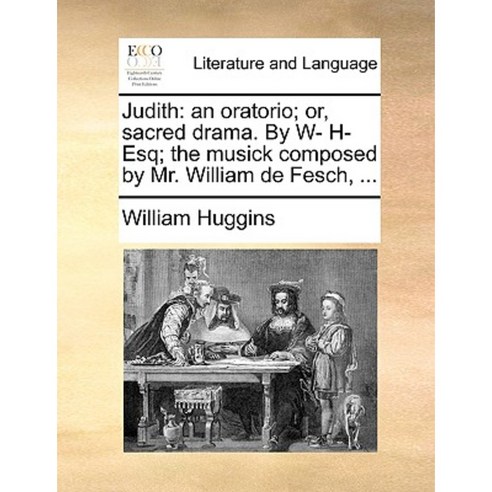 Judith: An Oratorio; Or Sacred Drama. by W- H- Esq; The Musick Composed by Mr. William de Fesch ... Paperback, Gale Ecco, Print Editions