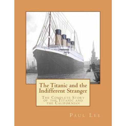 The Titanic and the Indifferent Stranger: The Complete Story of the Titanic and the Californian Paperback, Createspace