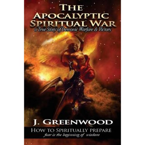 The Apocalyptic Spiritual War: A True Story of Demonic Warfare & Victory Paperback, Createspace Independent Publishing Platform