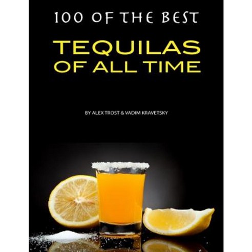 100 of the Best Tequilas of All Time Paperback, Createspace Independent Publishing Platform