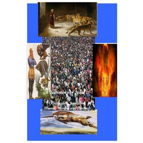 A Testimony of Jesus 7: O Jerusalem Jerusalem (Daniel; Visions and Dreams) Paperback, Createspace Independent Publishing Platform