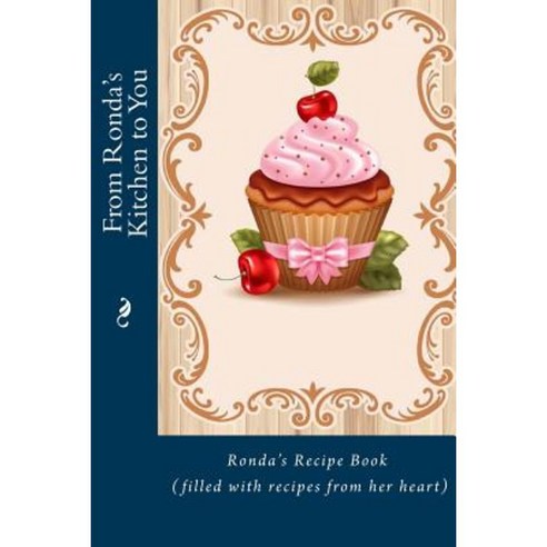 From Ronda''s Kitchen to You: Ronda''s Recipe Book (Filled with Recipes from Her Heart) Paperback, Createspace Independent Publishing Platform