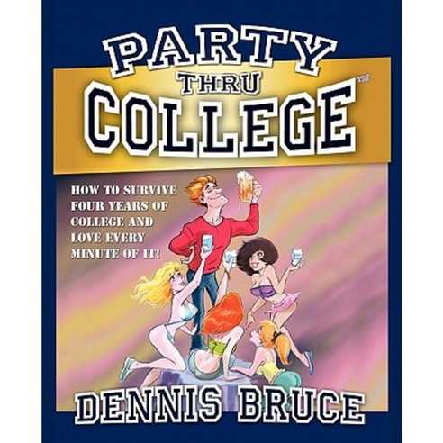 Party Thru College: How to Survive Four Years of College and Love Every Minute of It Paperback, Createspace Independent Publishing Platform