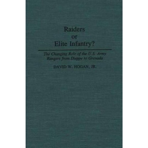 Raiders or Elite Infantry?: The Changing Role of the U.S. Army Rangers from Dieppe to Grenada Hardcover, Praeger