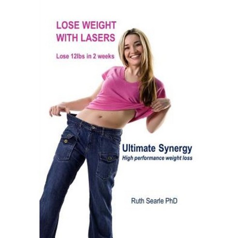 Lose Weight with Lasers. Lose 12lbs in 2 Weeks: Ultimate Synergy High Performance Weight Loss Paperback, Createspace
