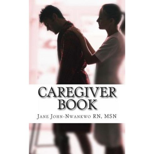 Caregiver Book: A Simple Handbook for Caregivers Paperback, Createspace Independent Publishing Platform