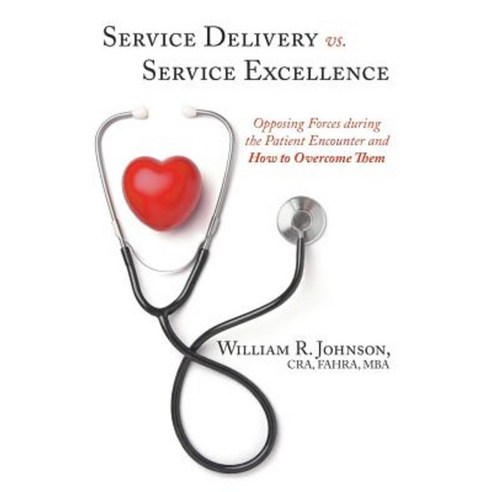 Service Delivery vs. Service Excellence: Opposing Forces During the Patient Encounter and How to Overcome Them Paperback, Lulu.com