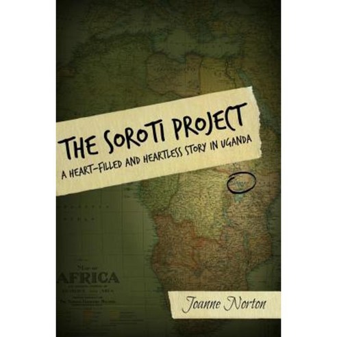 The Soroti Project: A Heart-Filled and Heartless Story in Uganda Paperback, Createspace Independent Publishing Platform