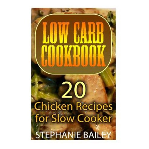Low Carb Cookbook: 20 Chicken Recipes for Slow Cooker: (Low Carb Diet Low Carb Recipes) Paperback, Createspace Independent Publishing Platform
