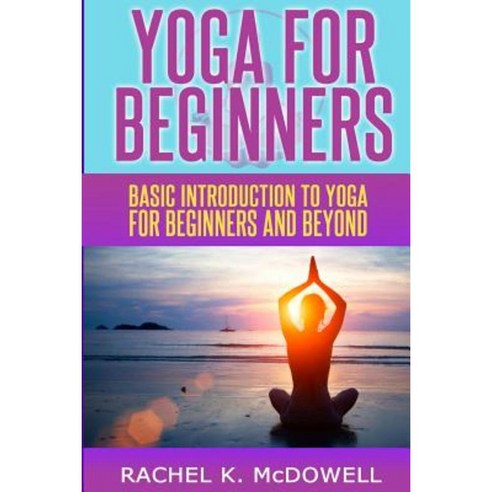 Yoga for Beginners: Basic Introduction to Yoga for Beginners and Beyond. Paperback, Createspace Independent Publishing Platform