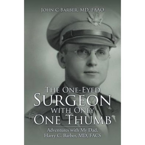 The One-Eyed Surgeon with Only One Thumb: Adventures with My Dad Harry C. Barber MD Facs Paperback, Xlibris