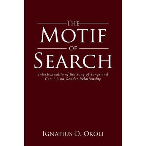 The Motif of Search: Intertextuality of the Song of Songs and Gen 1-3 on Gender Relationship Paperback, Xlibris
