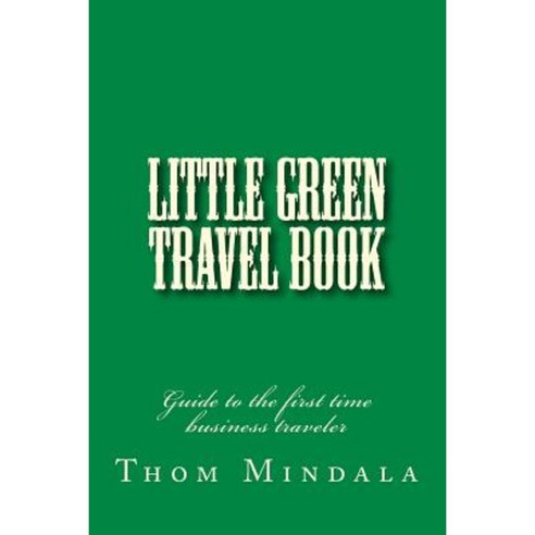 Little Green Travel Book: Guide to the First Time Business Traveler Paperback, Createspace Independent Publishing Platform