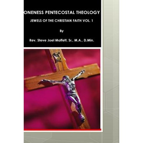 Oneness Pentecostal Theology: Jewels of the Christian Faith Vol. 1 Paperback, Createspace Independent Publishing Platform