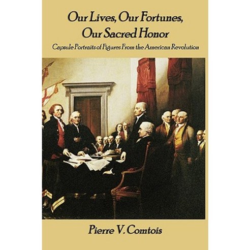 Our Lives Our Fortunes Our Sacred Honor: Capsule Portraits of Figures from the American Revolution Hardcover, Virtualbookworm.com Publishing