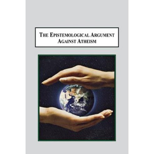 The Epistemological Argument Against Atheism: Why a Knowledge of God Is Implied in Everything We Know Paperback, Em Texts