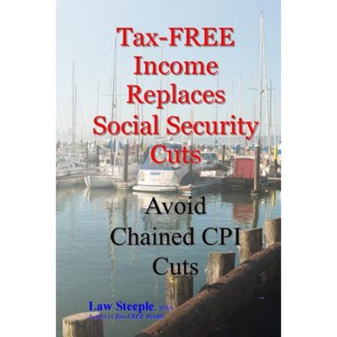 Tax-Free Income Replaces Social Security Cuts: Avoid Chained CPI Cuts Paperback, Createspace Independent Publishing Platform