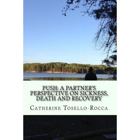 Push: A Partner''s Perspective on Sickness Death and Recovery Paperback, Createspace Independent Publishing Platform